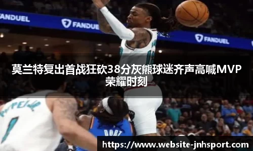 莫兰特复出首战狂砍38分灰熊球迷齐声高喊MVP荣耀时刻