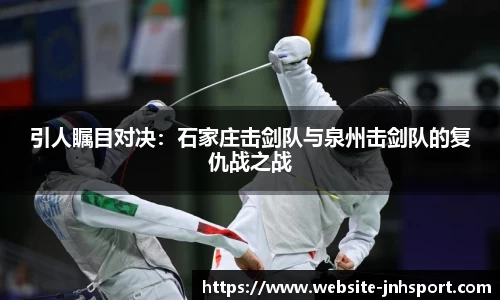 引人瞩目对决：石家庄击剑队与泉州击剑队的复仇战之战