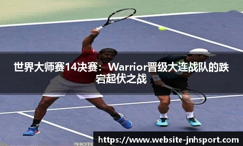 世界大师赛14决赛：Warrior晋级大连战队的跌宕起伏之战