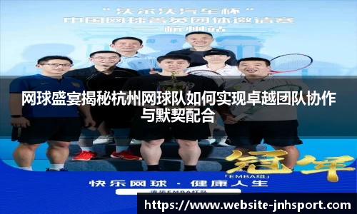 网球盛宴揭秘杭州网球队如何实现卓越团队协作与默契配合